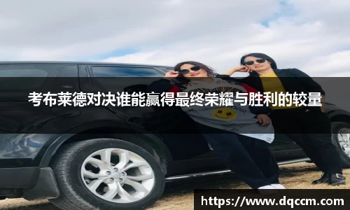 考布莱德对决谁能赢得最终荣耀与胜利的较量