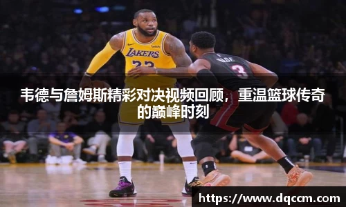 韦德与詹姆斯精彩对决视频回顾，重温篮球传奇的巅峰时刻
