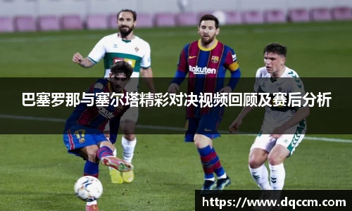 巴塞罗那与塞尔塔精彩对决视频回顾及赛后分析