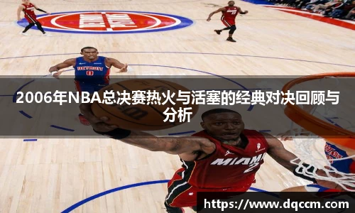 2006年NBA总决赛热火与活塞的经典对决回顾与分析